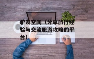 驴友空间（分享旅行经验与交流旅游攻略的平台）