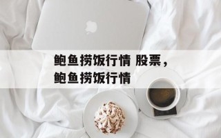 鲍鱼捞饭行情 股票，鲍鱼捞饭行情