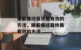 缓解痛经最快最有效的方法，缓解痛经最快最有效的方法