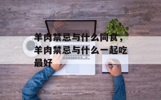 羊肉禁忌与什么同食，羊肉禁忌与什么一起吃最好