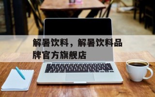 解暑饮料，解暑饮料品牌官方旗舰店