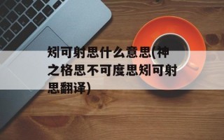 矧可射思什么意思(神之格思不可度思矧可射思翻译)