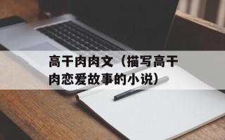 高干肉肉文（描写高干肉恋爱故事的小说）