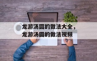 龙游汤圆的做法大全，龙游汤圆的做法视频