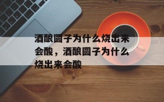 酒酿圆子为什么烧出来会酸，酒酿圆子为什么烧出来会酸