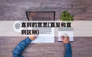 直到的意思(直至和直到区别)
