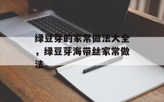 绿豆芽的家常做法大全，绿豆芽海带丝家常做法