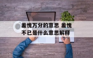 羞愧万分的意思 羞愧不已是什么意思解释
