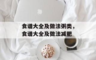 食谱大全及做法粥类，食谱大全及做法减肥