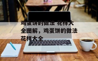鸡蛋饼的做法 花样大全图解，鸡蛋饼的做法花样大全