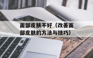 面部皮肤不好（改善面部皮肤的方法与技巧）