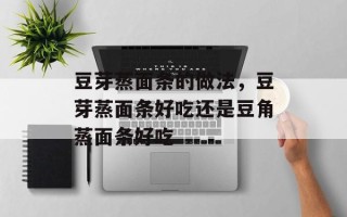 豆芽蒸面条的做法，豆芽蒸面条好吃还是豆角蒸面条好吃