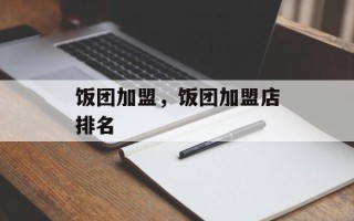 饭团加盟，饭团加盟店排名