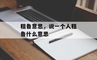 粗鲁意思，说一个人粗鲁什么意思