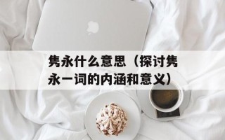 隽永什么意思（探讨隽永一词的内涵和意义）