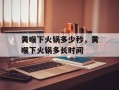 黄喉下火锅多少秒，黄喉下火锅多长时间