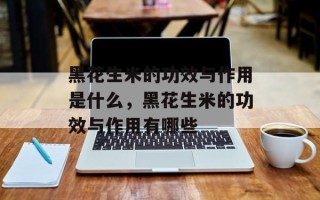 黑花生米的功效与作用是什么，黑花生米的功效与作用有哪些