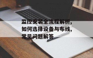 监控安装全流程解析,如何选择设备与布线,常见问题解答