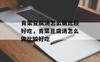 青菜豆腐汤怎么做比较好吃，青菜豆腐汤怎么做比较好吃