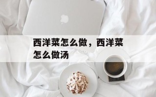 西洋菜怎么做，西洋菜怎么做汤