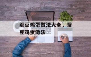 蚕豆鸡蛋做法大全，蚕豆鸡蛋做法