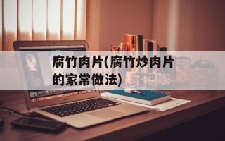腐竹肉片(腐竹炒肉片的家常做法)