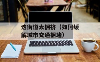 这街道太拥挤（如何缓解城市交通拥堵）