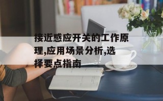 接近感应开关的工作原理,应用场景分析,选择要点指南
