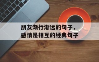 朋友渐行渐远的句子，感情是相互的经典句子