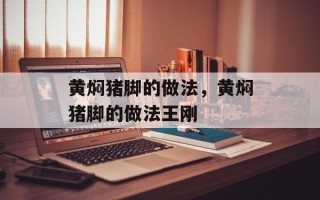 黄焖猪脚的做法，黄焖猪脚的做法王刚