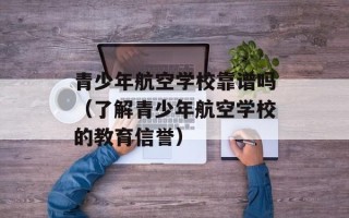 青少年航空学校靠谱吗（了解青少年航空学校的教育信誉）