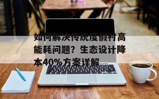 如何解决传统度假村高能耗问题？生态设计降本40%方案详解