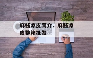 麻酱凉皮简介，麻酱凉皮整箱批发