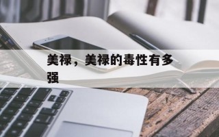 美禄，美禄的毒性有多强