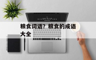 粮食词语？粮食的成语大全