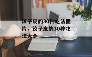 饺子皮的30种吃法图片，饺子皮的30种吃法大全