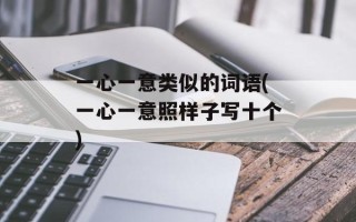 一心一意类似的词语(一心一意照样子写十个)