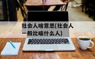 社会人啥意思(社会人一般比喻什么人)