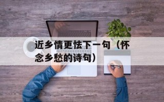 近乡情更怯下一句（怀念乡愁的诗句）