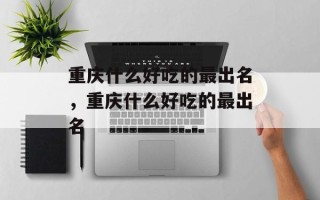 重庆什么好吃的最出名，重庆什么好吃的最出名
