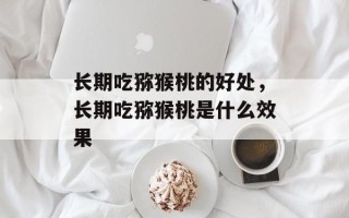 长期吃猕猴桃的好处，长期吃猕猴桃是什么效果