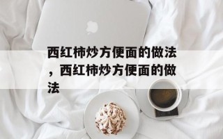 西红柿炒方便面的做法，西红柿炒方便面的做法