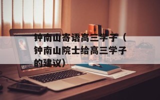 钟南山寄语高三学子（钟南山院士给高三学子的建议）