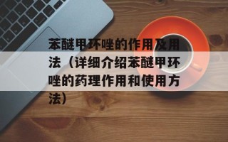 苯醚甲环唑的作用及用法（详细介绍苯醚甲环唑的药理作用和使用方法）