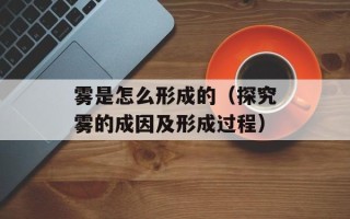 雾是怎么形成的（探究雾的成因及形成过程）