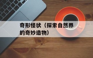 奇形怪状（探索自然界的奇妙造物）