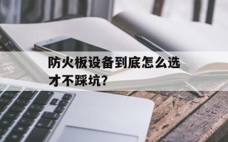防火板设备到底怎么选才不踩坑？