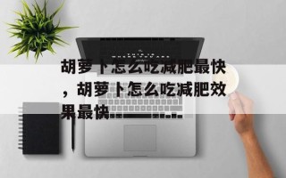 胡萝卜怎么吃减肥最快，胡萝卜怎么吃减肥效果最快