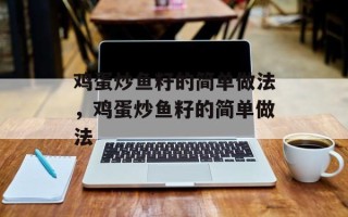 鸡蛋炒鱼籽的简单做法，鸡蛋炒鱼籽的简单做法