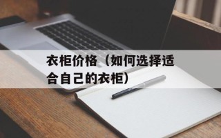 衣柜价格（如何选择适合自己的衣柜）